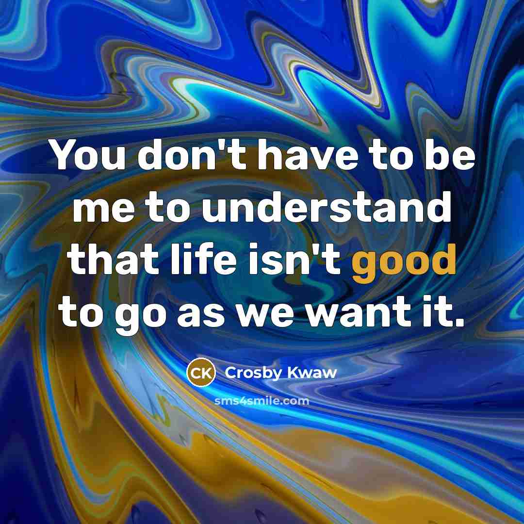 “You don't have to be me to understand that life…” quote by Crosby Kwaw