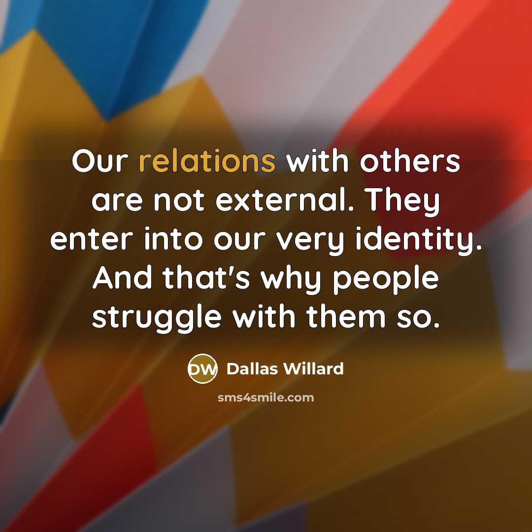 “Our relations with others are not external. They enter into our very identity. And that's why people struggle with them so.” quote by Dallas Willard