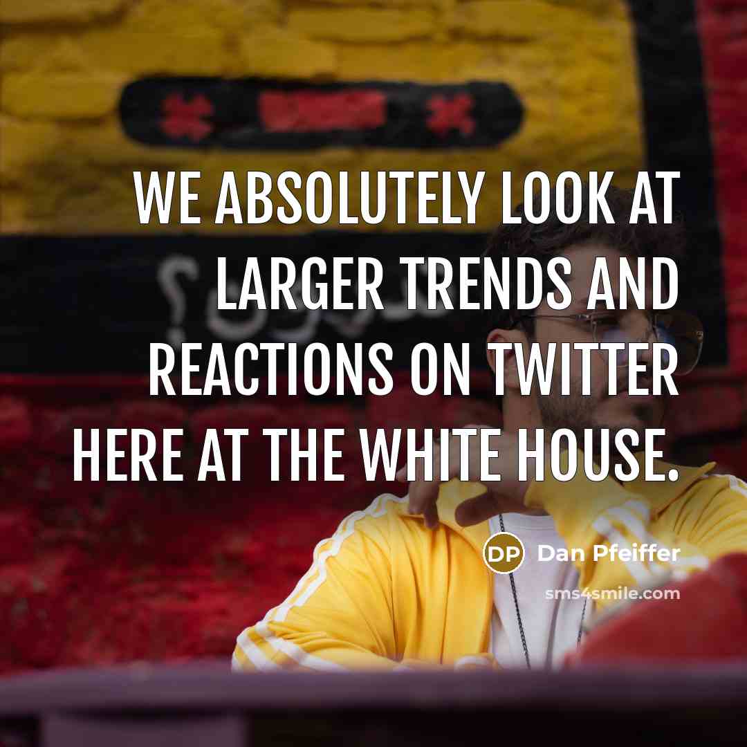 “We absolutely look at larger trends and reactions on Twitter…” quote by Dan Pfeiffer