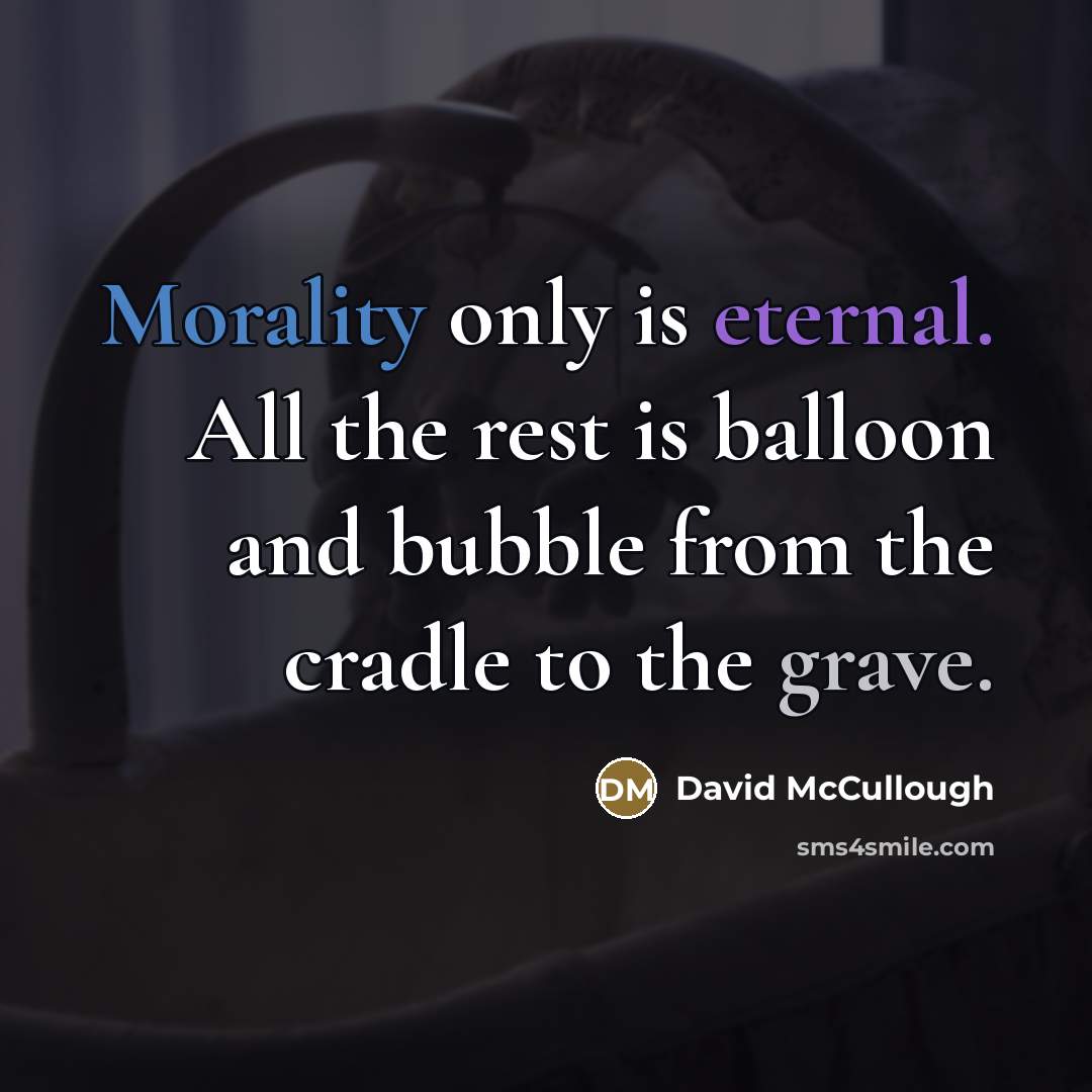 “Morality only is eternal. All the rest is balloon and…” quote by David McCullough