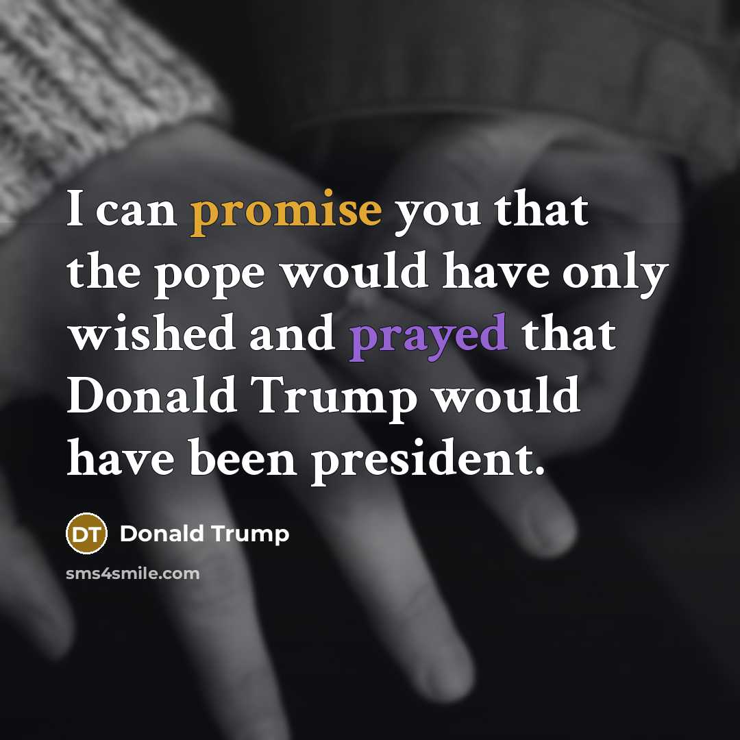“I can promise you that the pope would have only…” quote by Donald Trump