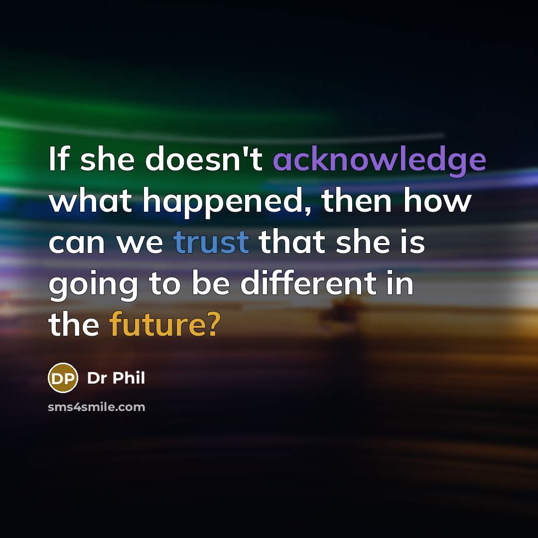 “If she doesn't acknowledge what happened, then how can we trust that she is going to be different in the future?” quote by Dr Phil