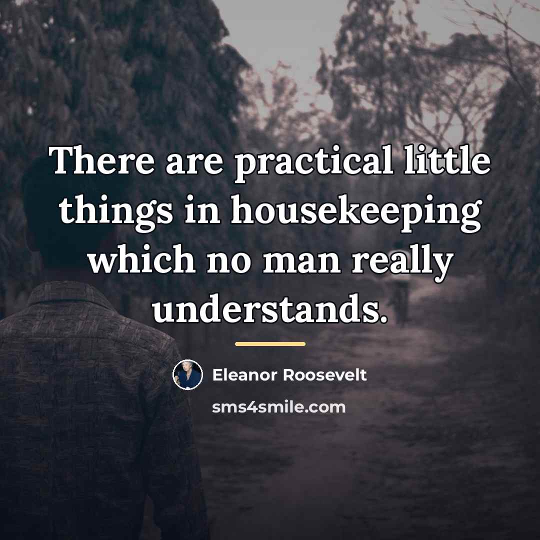 “There are practical little things in housekeeping which no man…” quote by Eleanor Roosevelt