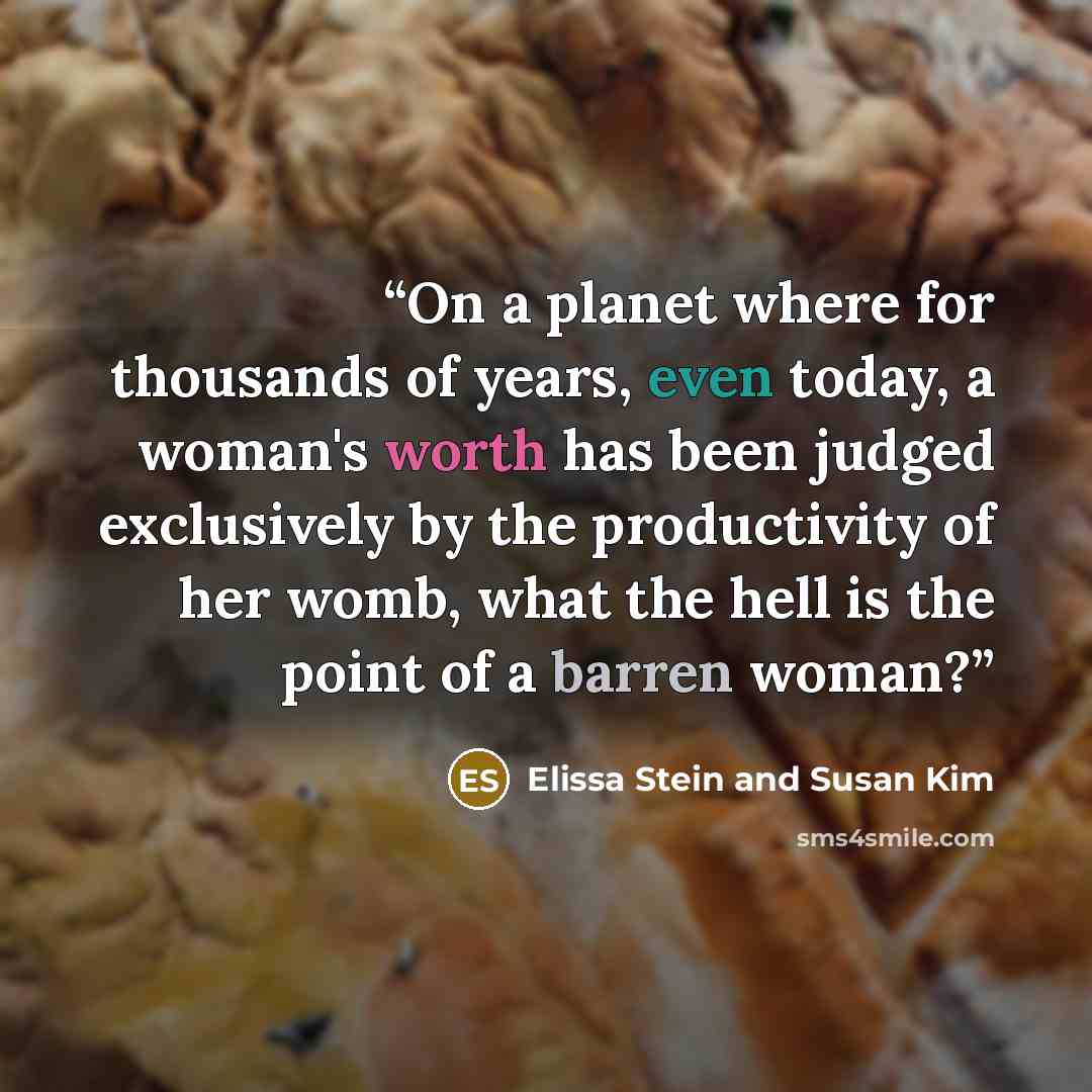 “On a planet where for thousands of years, even today, a woman's worth has been judged exclusively by the productivity of her womb, what the hell is the point of a barren woman?” quote by Elissa Stein and Susan Kim