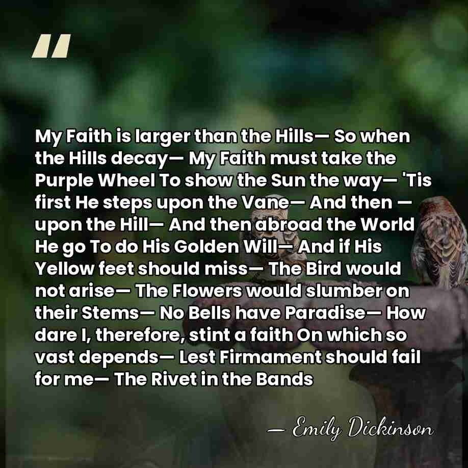 My Faith is larger than the Hills— So when the Hills decay—&hellip; - Emily Dickinson