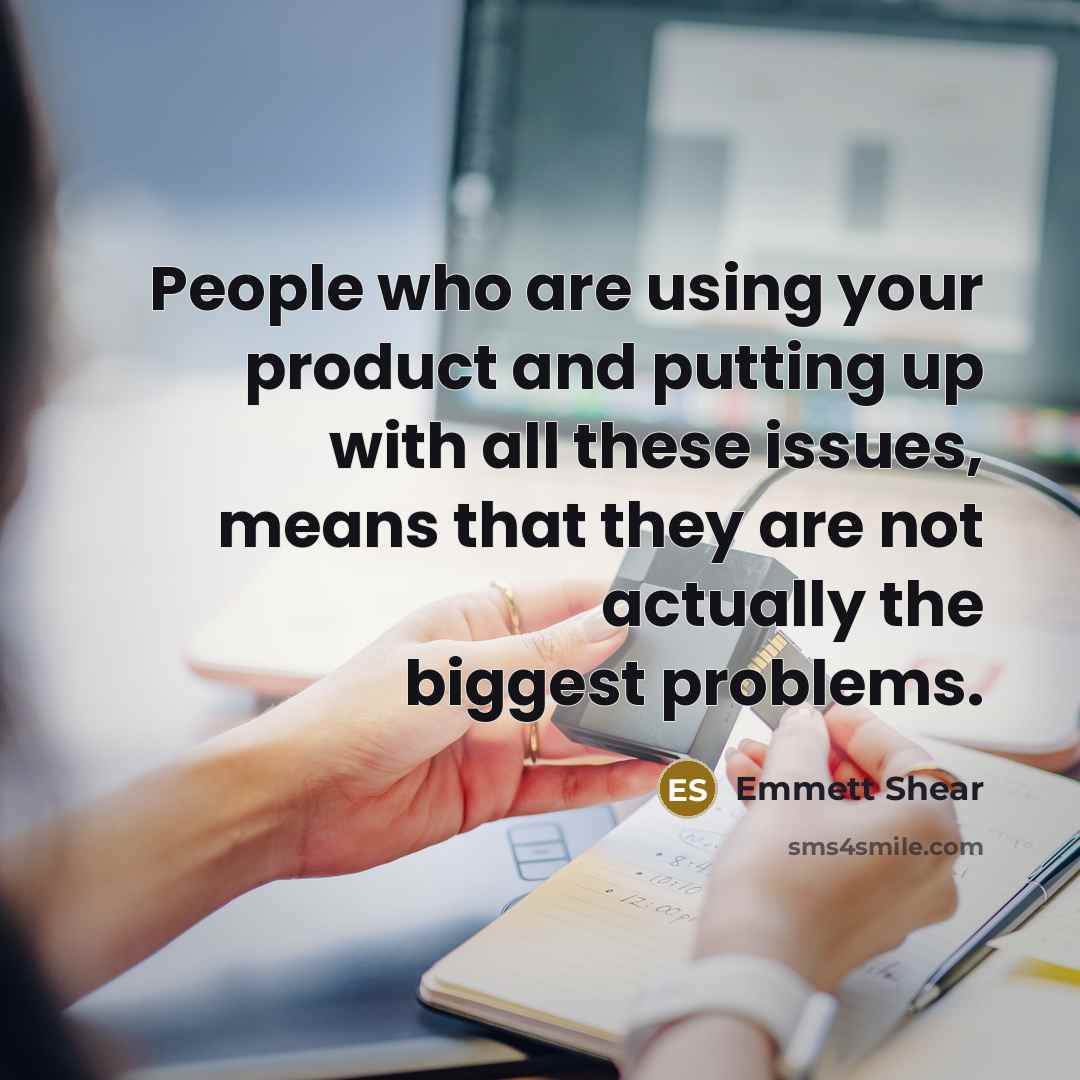 “People who are using your product and putting up with…” quote by Emmett Shear