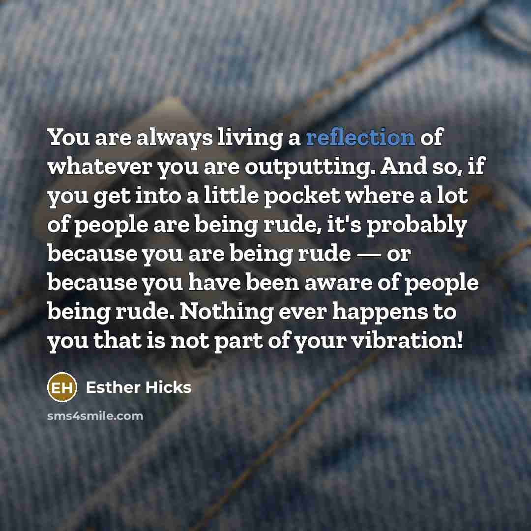 “You are always living a reflection of whatever you are…” quote by Esther Hicks