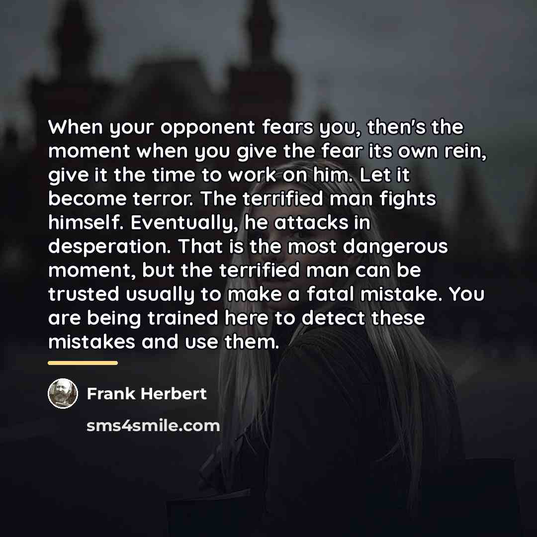 “When your opponent fears you, then's the moment when you…” quote by Frank Herbert