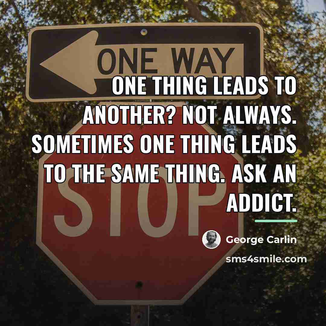 “One thing leads to another? Not always. Sometimes one thing…” quote by George Carlin