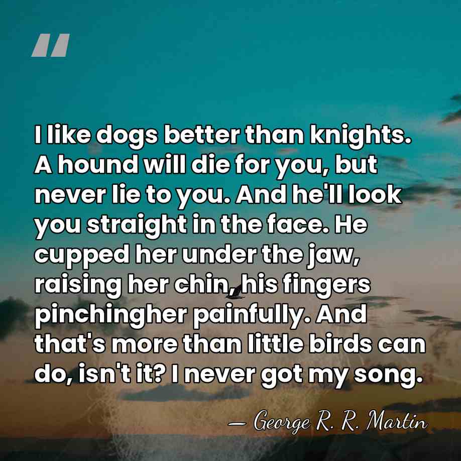I like dogs better than knights. A hound will die for you,&hellip; - George R. R. Martin