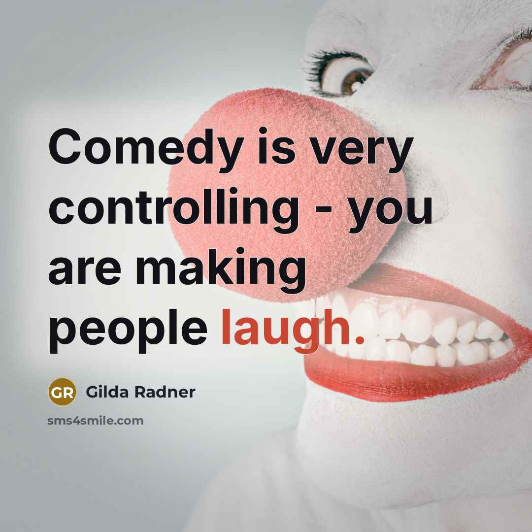 “Comedy is very controlling - you are making people laugh.…” quote by Gilda Radner