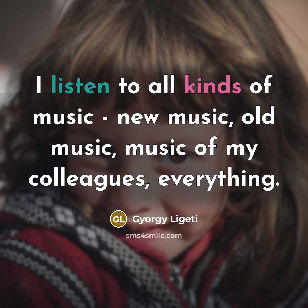 “I listen to all kinds of music - new music,…” quote by Gyorgy Ligeti