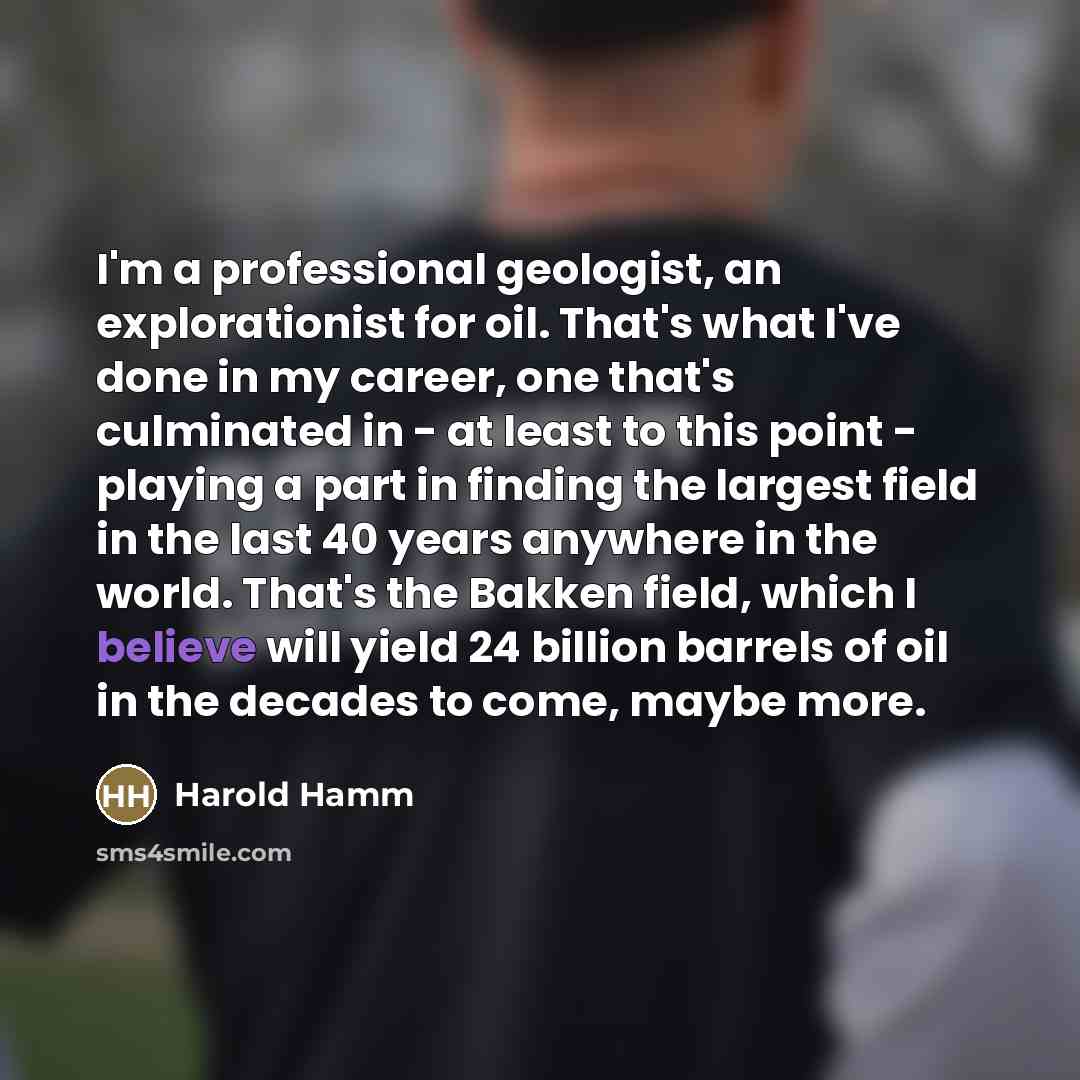 “I'm a professional geologist, an explorationist for oil. That's what…” quote by Harold Hamm