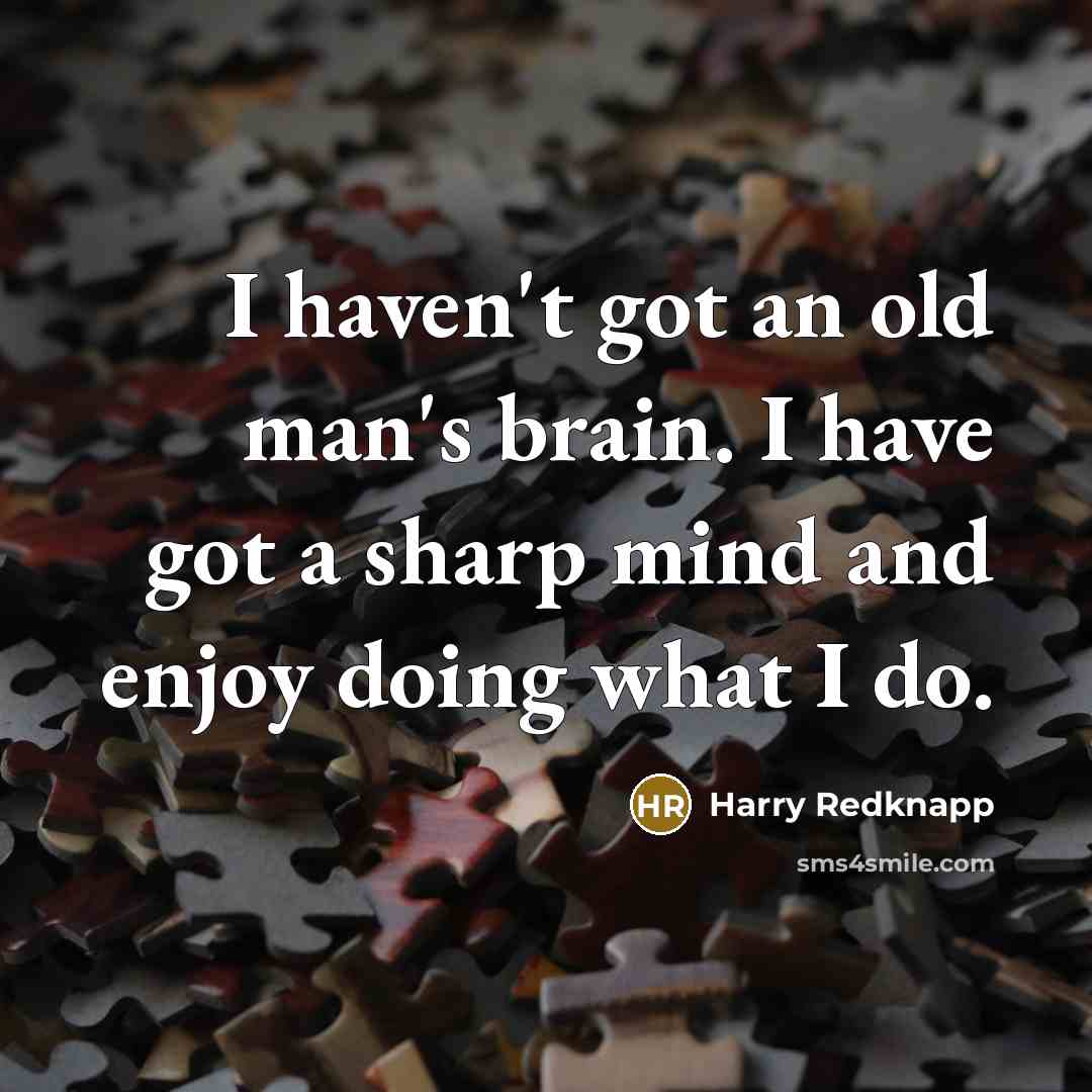 “I haven't got an old man's brain. I have got…” quote by Harry Redknapp