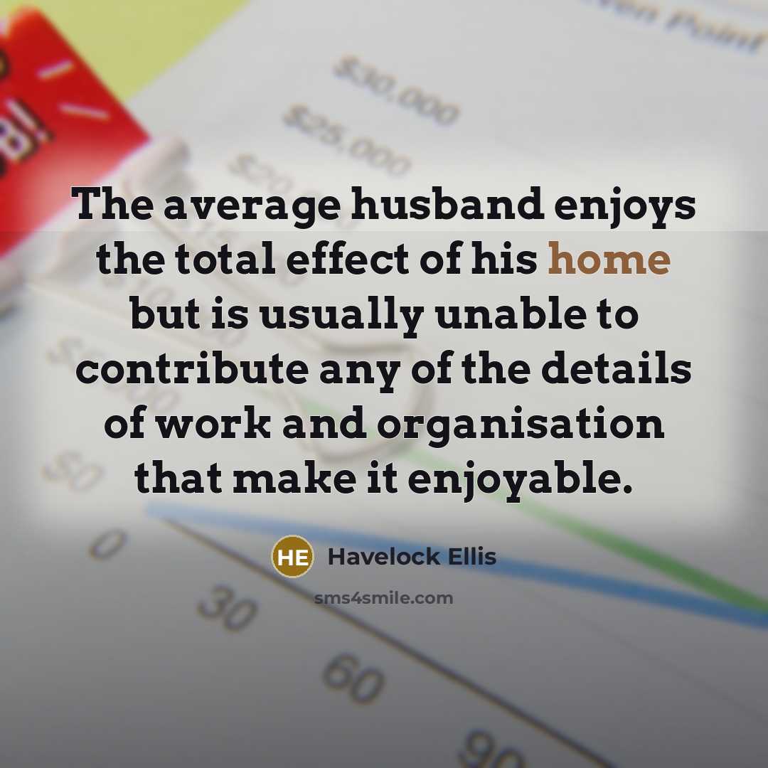“The average husband enjoys the total effect of his home…” quote by Havelock Ellis