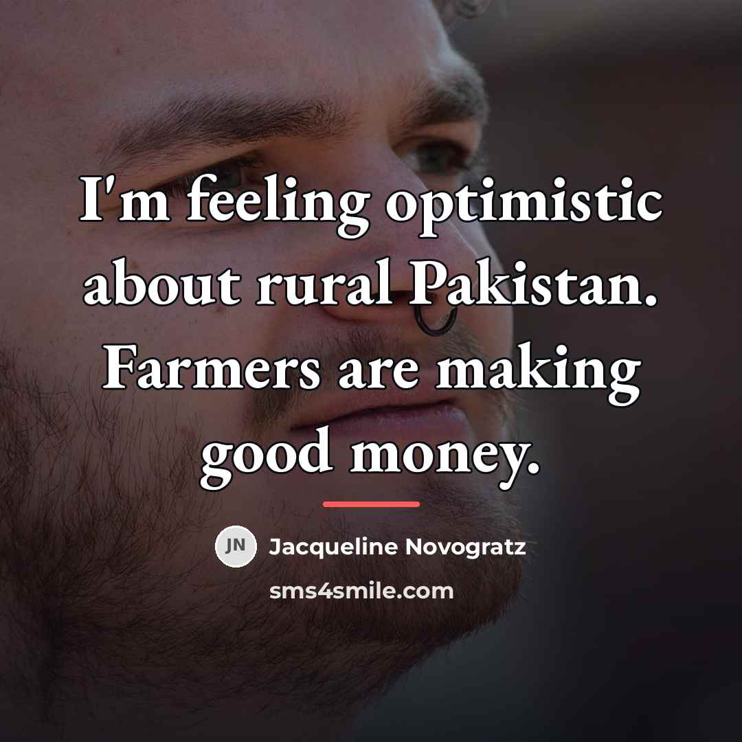 “I'm feeling optimistic about rural Pakistan. Farmers are making good…” quote by Jacqueline Novogratz
