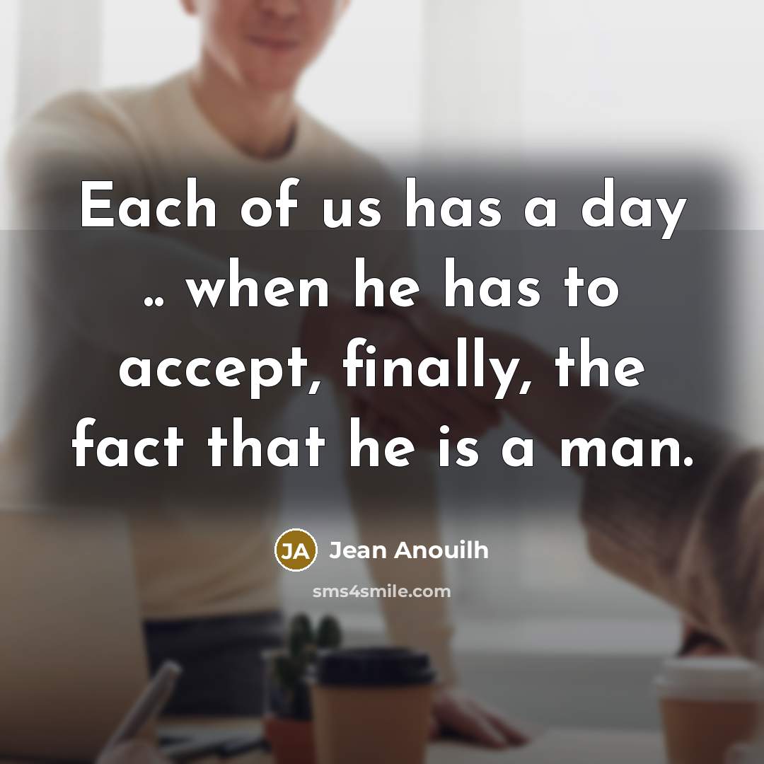 “Each of us has a day .. when he has…” quote by Jean Anouilh