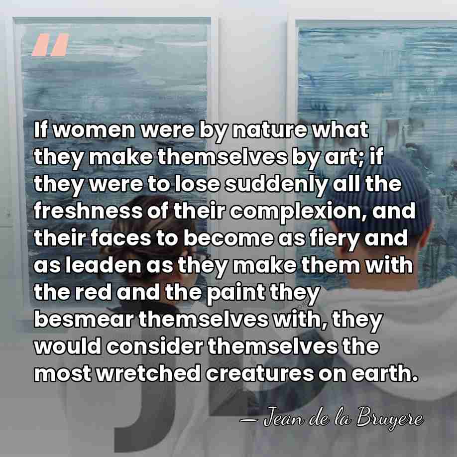 If women were by nature what they make themselves by art; if&hellip; - Jean de la Bruyere
