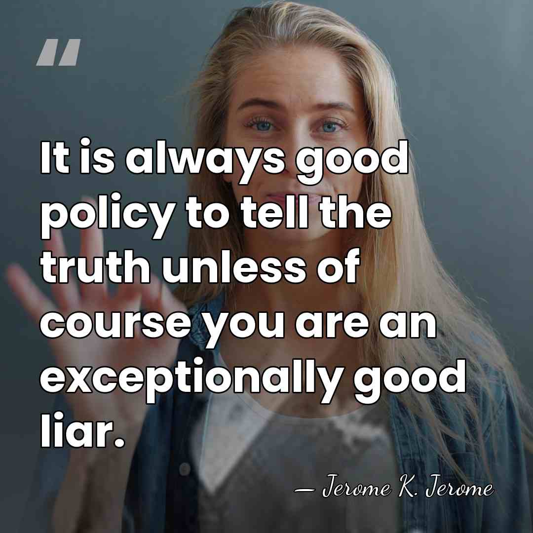 It is always good policy to tell the truth unless of course&hellip; - Jerome K. Jerome
