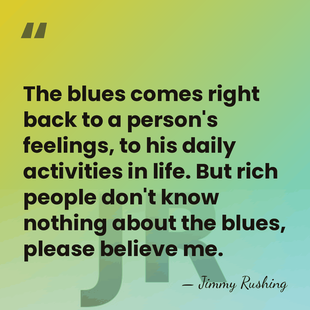The blues comes right back to a person's feelings, to his daily&hellip; - Jimmy Rushing
