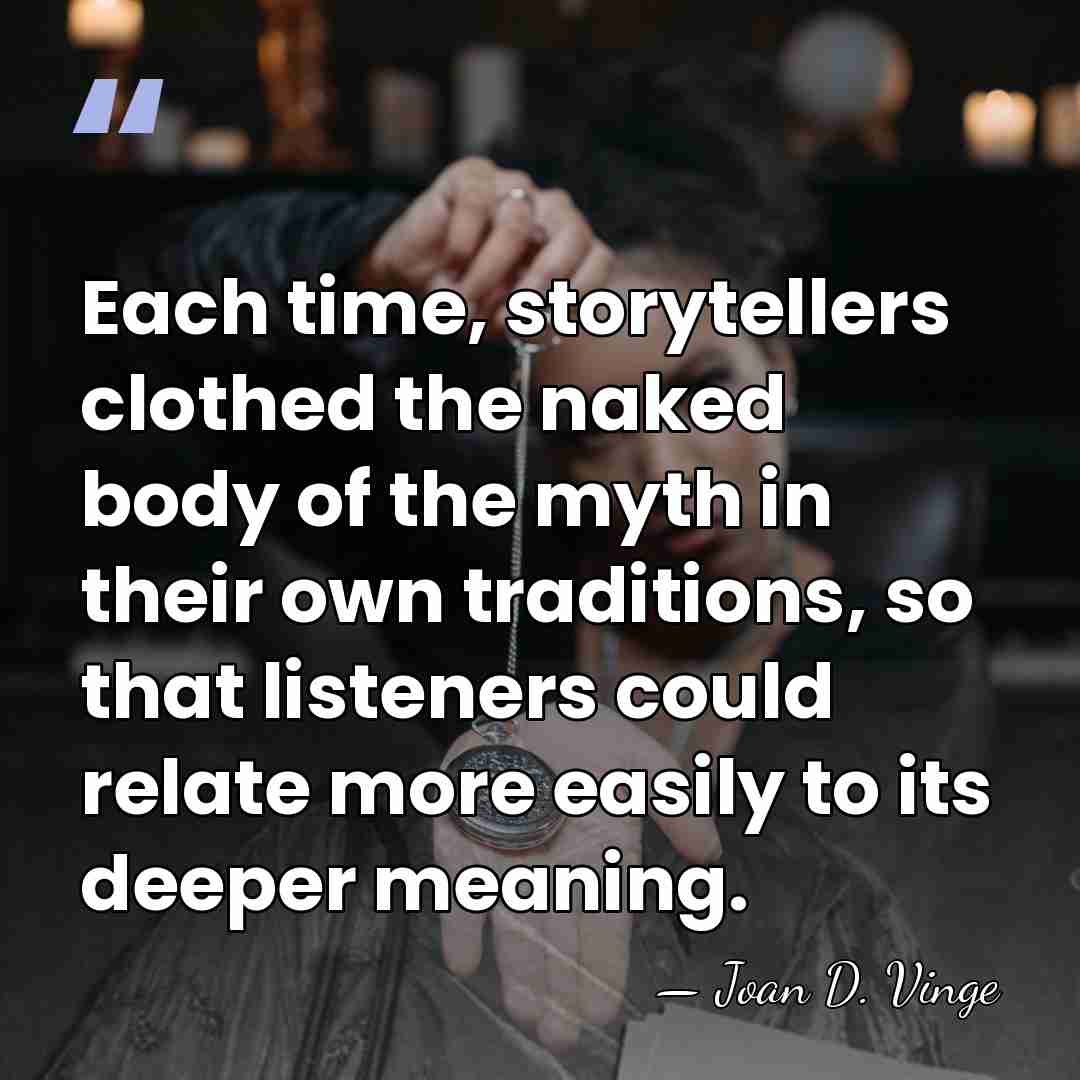 Each time, storytellers clothed the naked body of the myth in their&hellip; - Joan D. Vinge