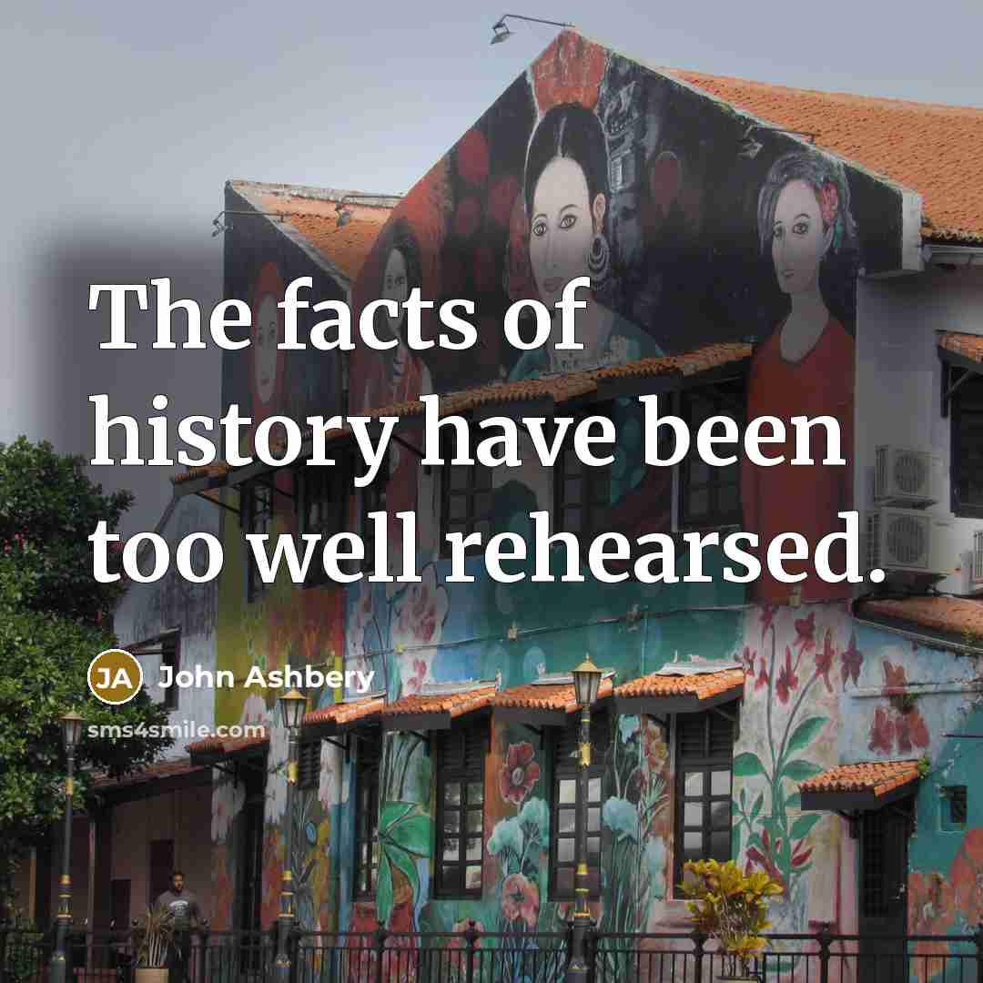 “The facts of history have been too well rehearsed.…” quote by John Ashbery