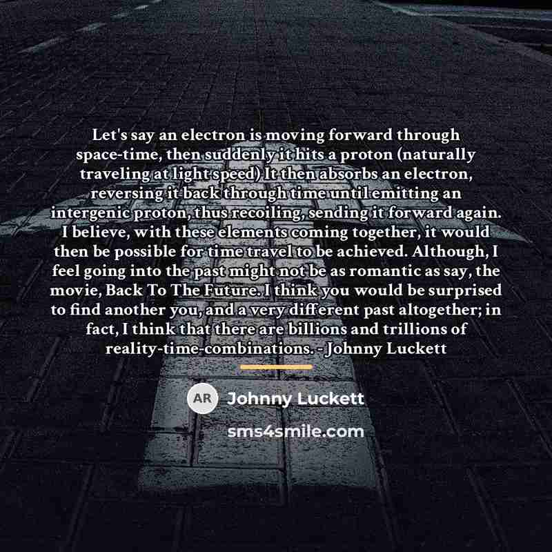 “Let's say an electron is moving forward through space-time, then…” quote by Johnny Luckett