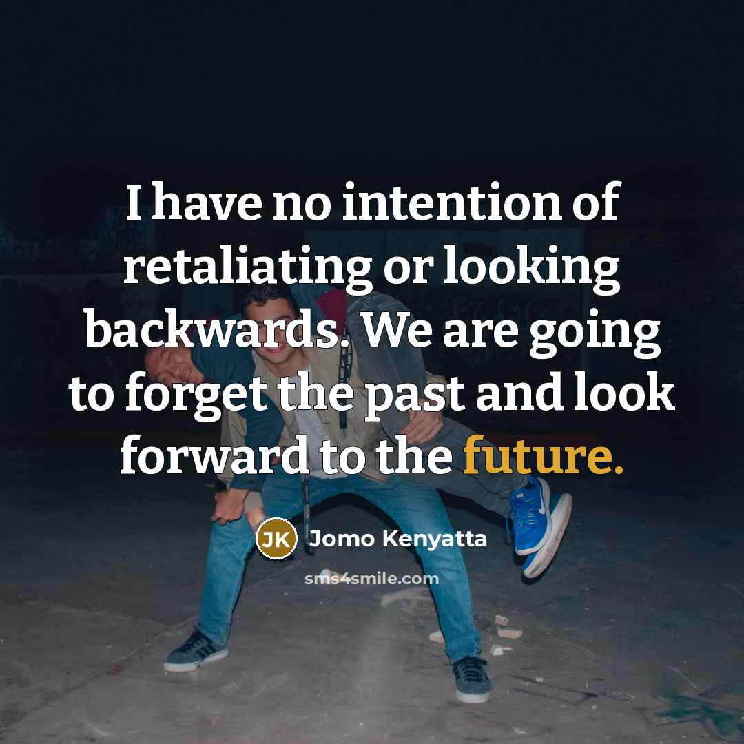 “I have no intention of retaliating or looking backwards. We…” quote by Jomo Kenyatta