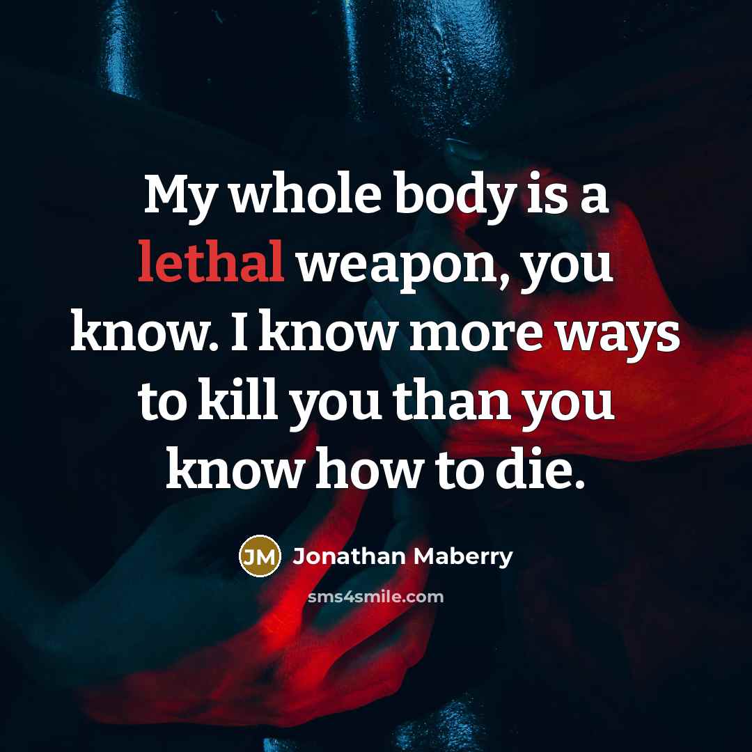 “My whole body is a lethal weapon, you know. I…” quote by Jonathan Maberry