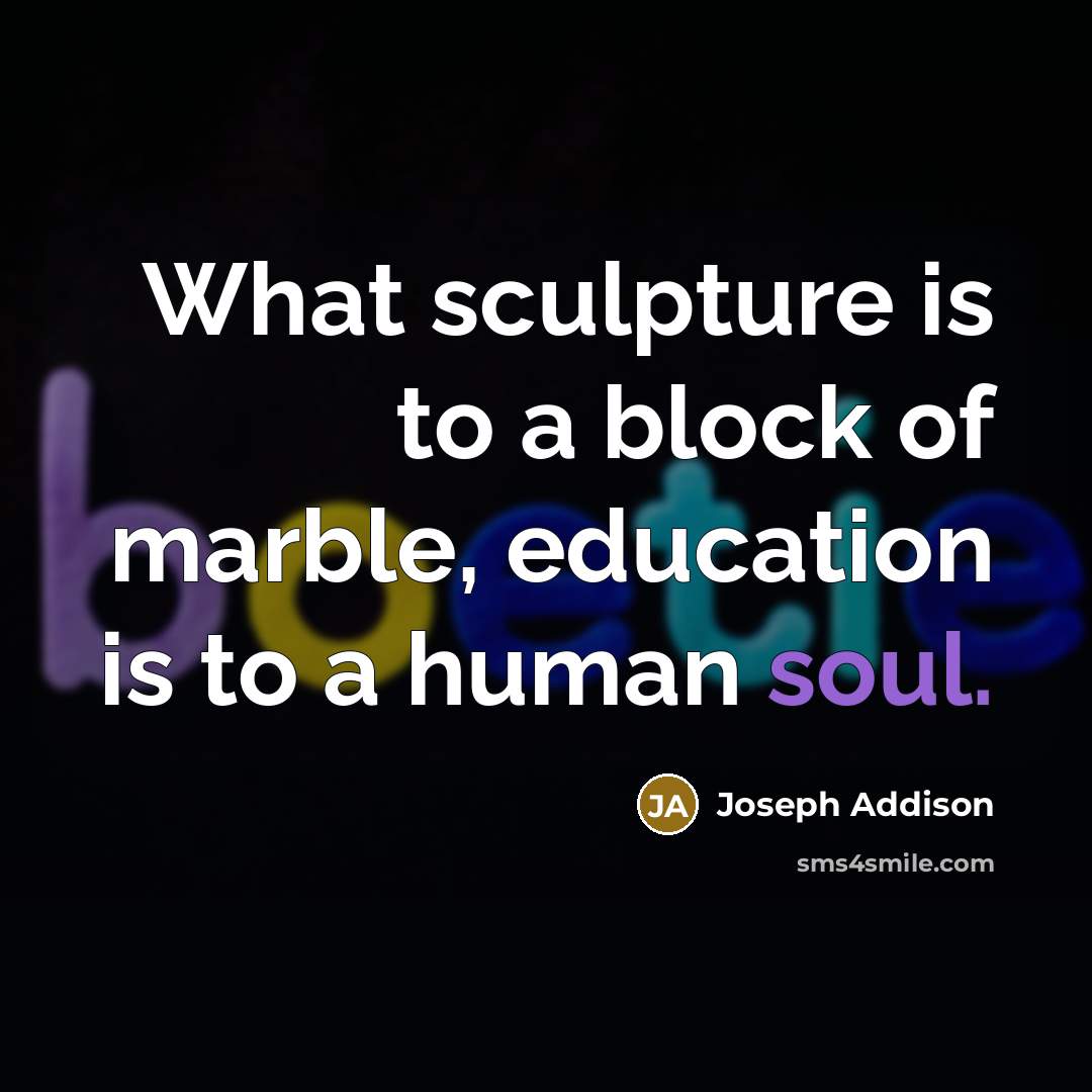 “What sculpture is to a block of marble, education is…” quote by Joseph Addison