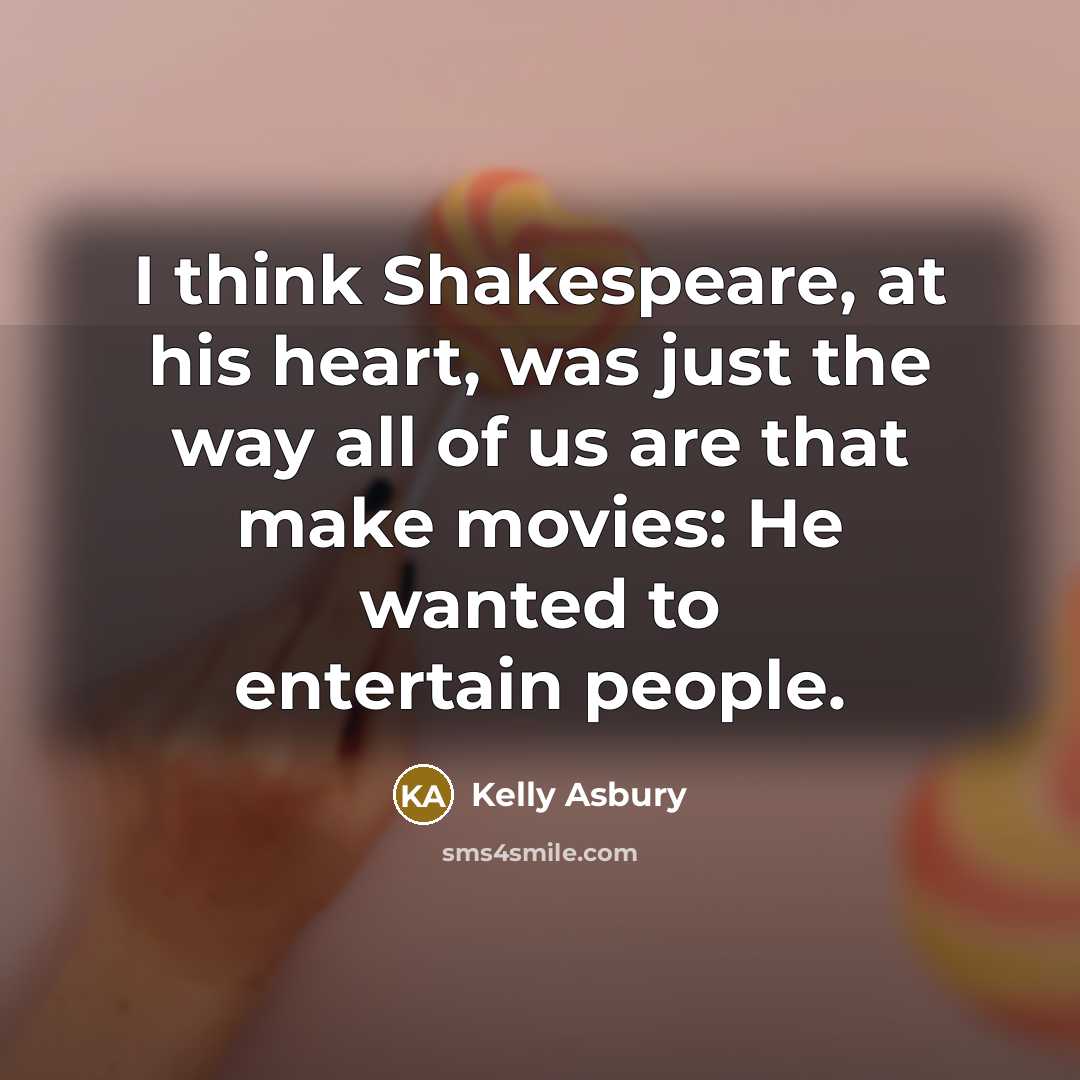 “I think Shakespeare, at his heart, was just the way all of us are that make movies: He wanted to entertain people.” quote by Kelly Asbury