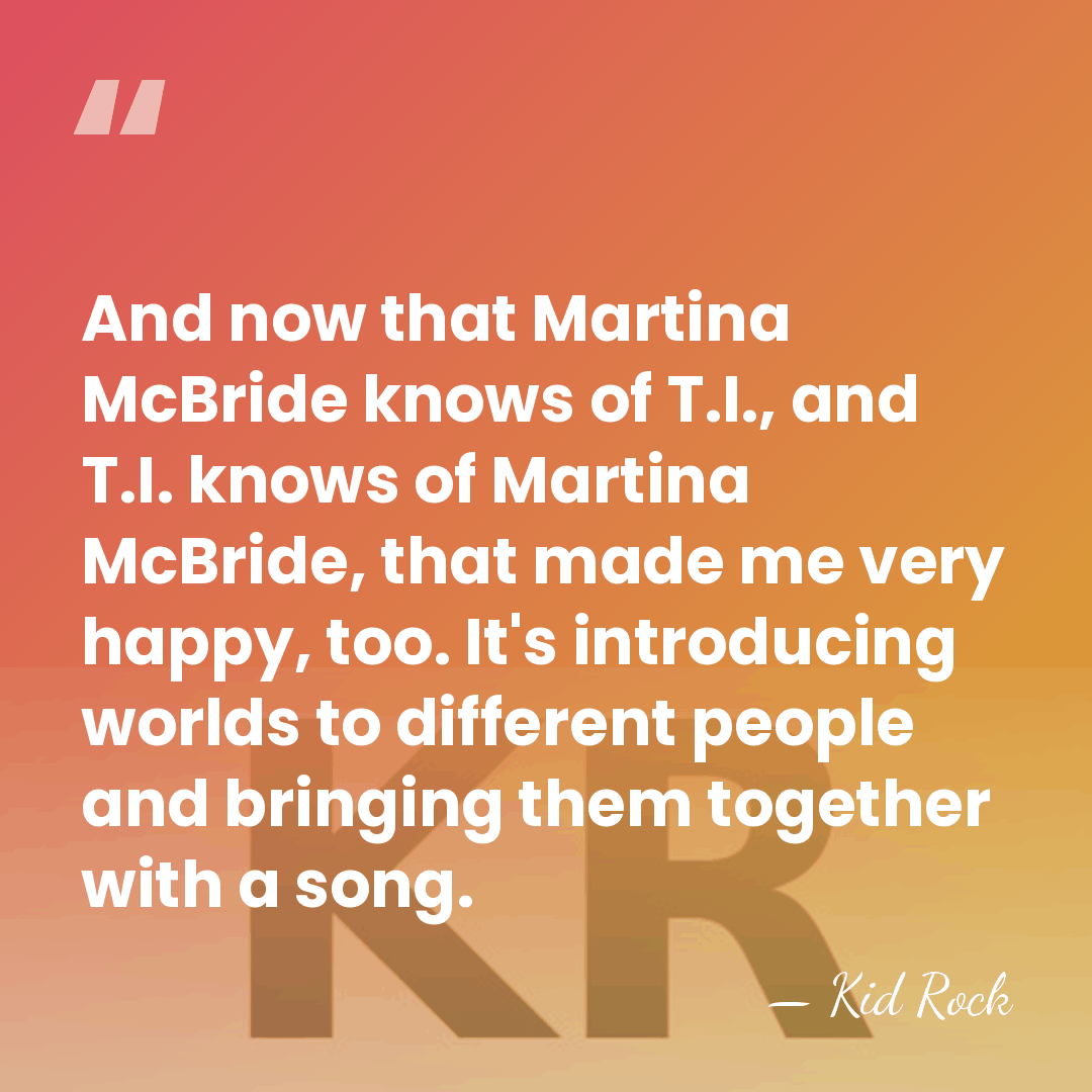 And now that Martina McBride knows of T.I., and T.I. knows of&hellip; - Kid Rock