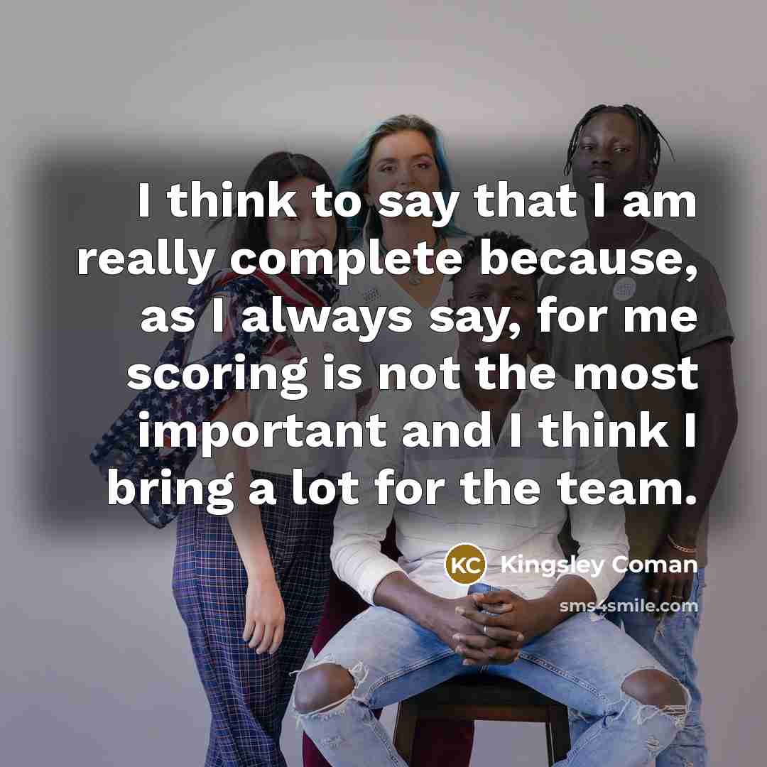 “I think to say that I am really complete because,…” quote by Kingsley Coman
