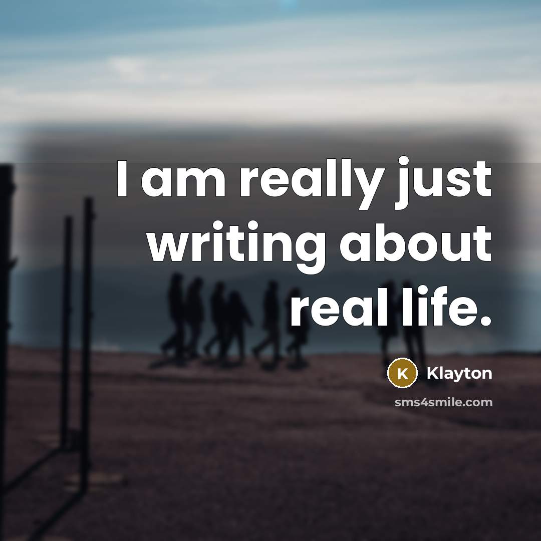 “I am really just writing about real life.…” quote by Klayton