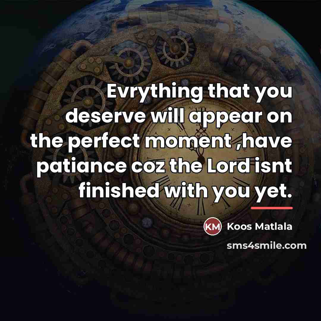 “Evrything that you deserve will appear on the perfect moment…” quote by Koos Matlala