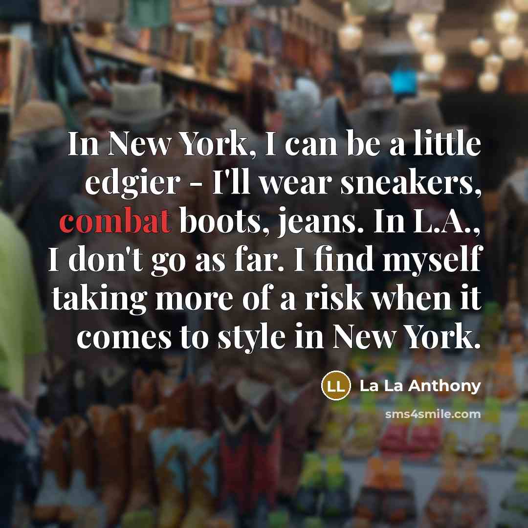 “In New York, I can be a little edgier - I'll wear sneakers, combat boots, jeans. In L.A., I don't go as far. I find myself taking more of a risk when it comes to style in New York.” quote by La La Anthony