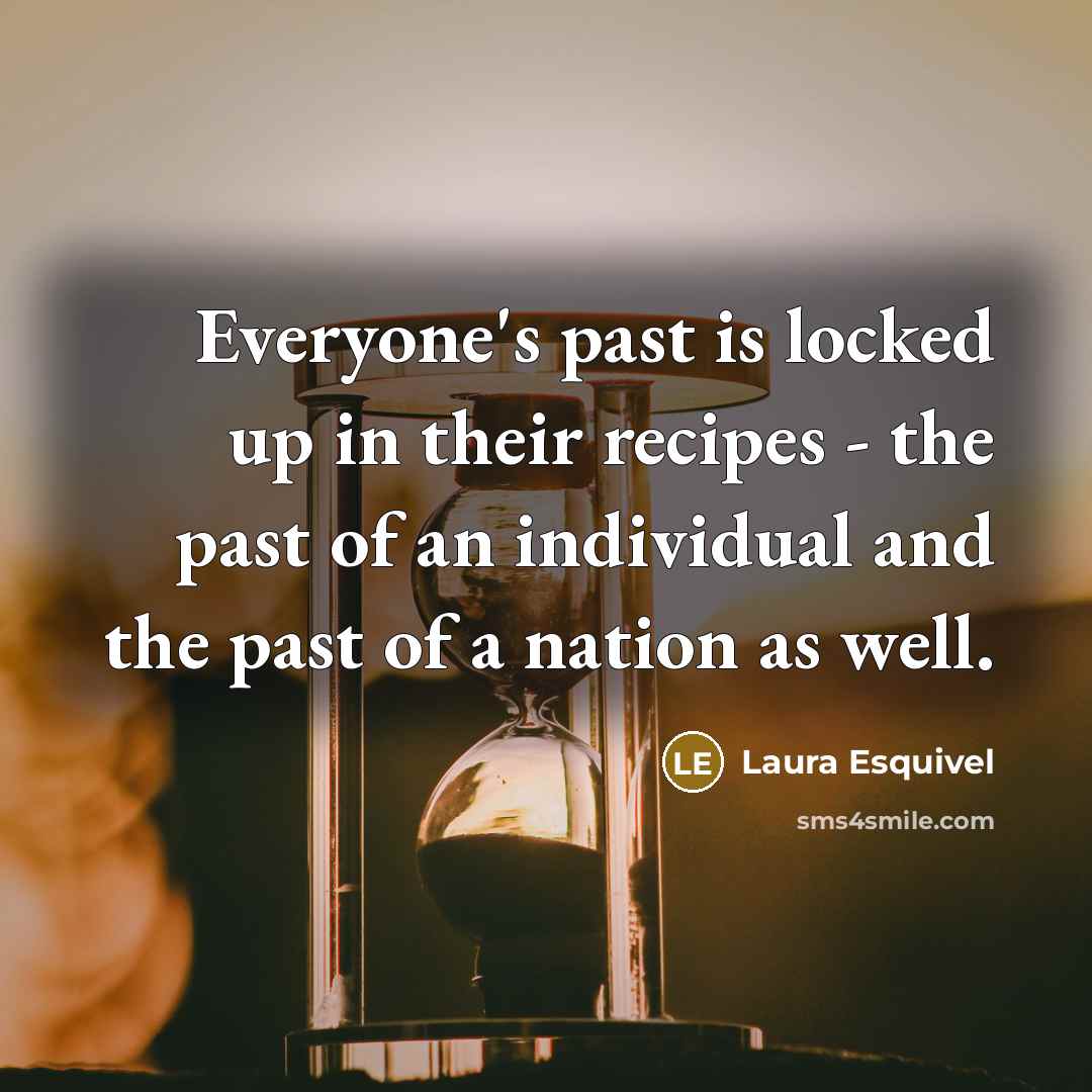 “Everyone's past is locked up in their recipes - the…” quote by Laura Esquivel
