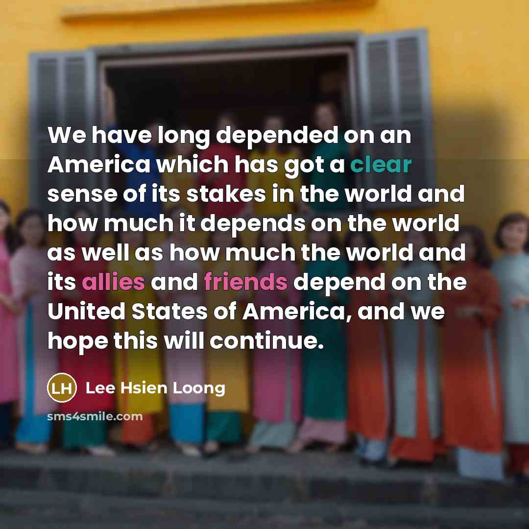 “We have long depended on an America which has got…” quote by Lee Hsien Loong