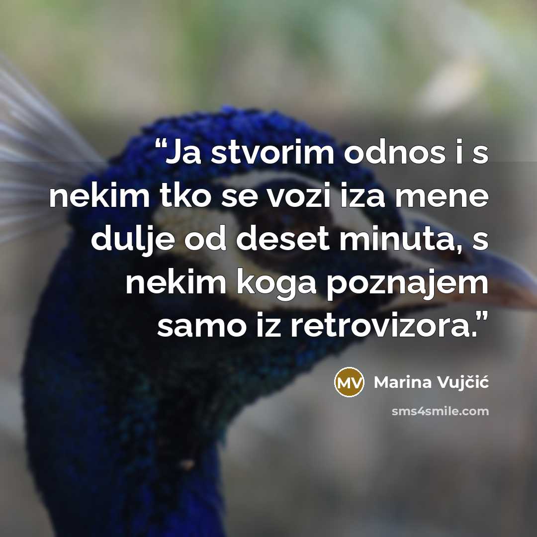 “Ja stvorim odnos i s nekim tko se vozi iza mene dulje od deset minuta, s nekim koga poznajem samo iz retrovizora.” quote by Marina Vujčić