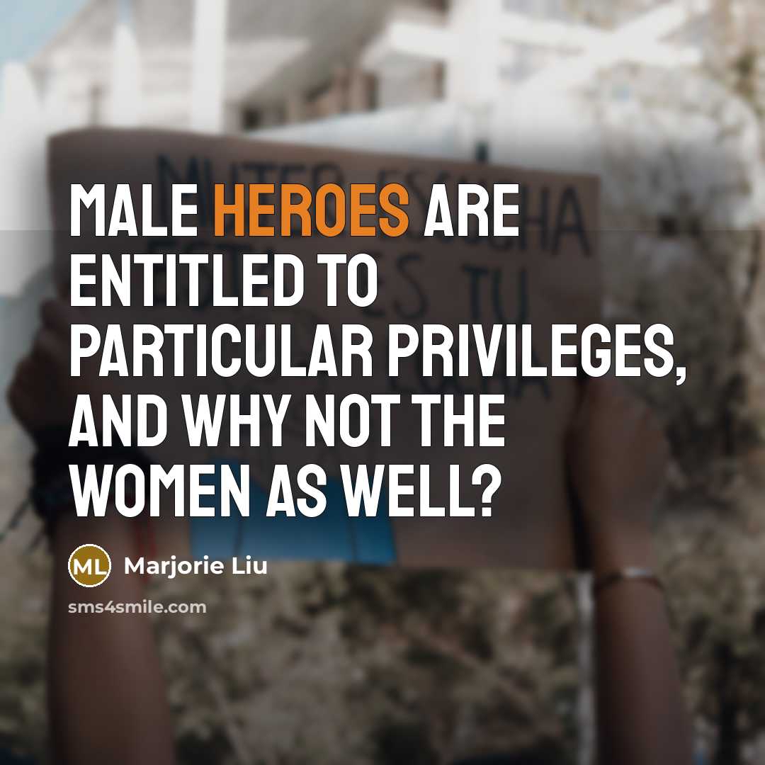 “Male heroes are entitled to particular privileges, and why not…” quote by Marjorie Liu
