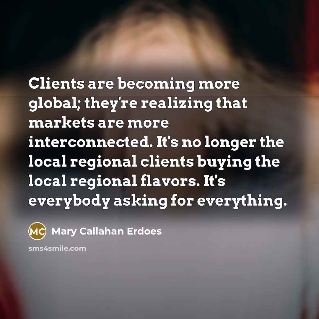 “Clients are becoming more global; they're realizing that markets are…” quote by Mary Callahan Erdoes