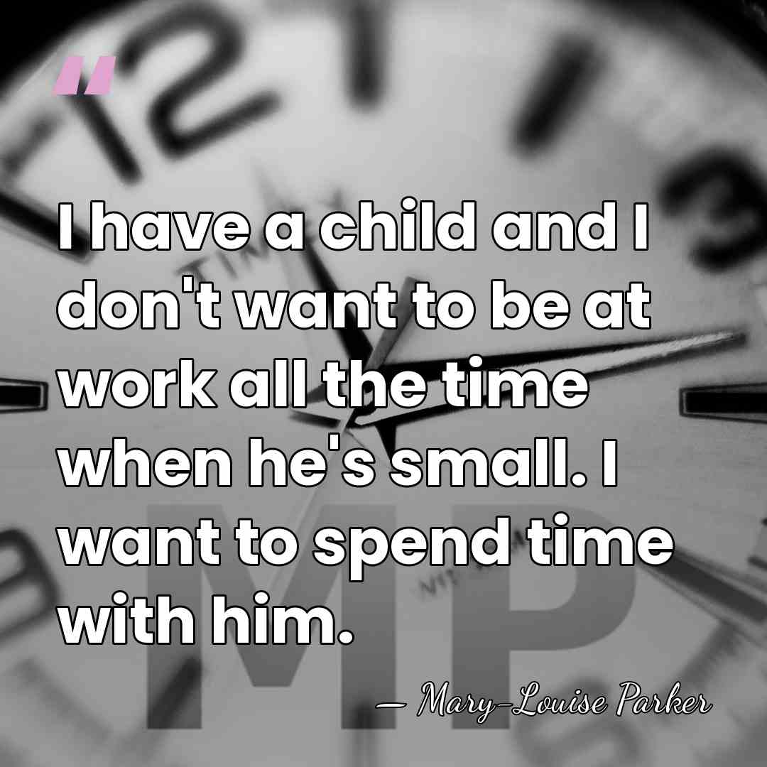 I have a child and I don't want to be at work&hellip; - Mary-Louise Parker