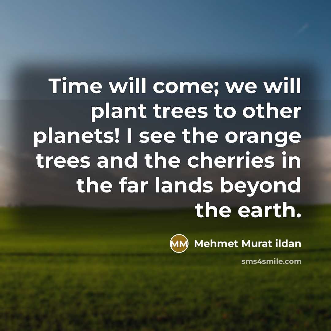 “Time will come; we will plant trees to other planets!…” quote by Mehmet Murat Ildan