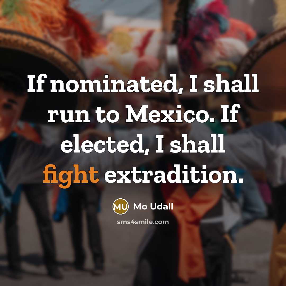 “If nominated, I shall run to Mexico. If elected, I…” quote by Mo Udall