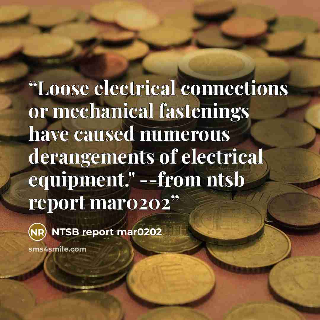 “Loose electrical connections or mechanical fastenings have caused numerous derangements of electrical equipment." --from ntsb report mar0202” quote by NTSB report mar0202