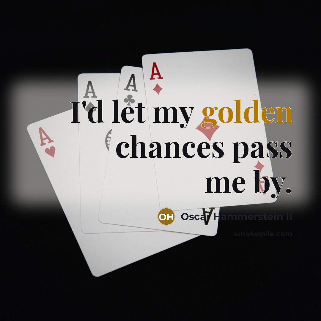 “I'd let my golden chances pass me by.…” quote by Oscar Hammerstein II