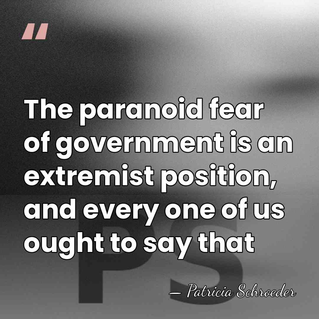 The paranoid fear of government is an extremist position, and every one&hellip; - Patricia Schroeder