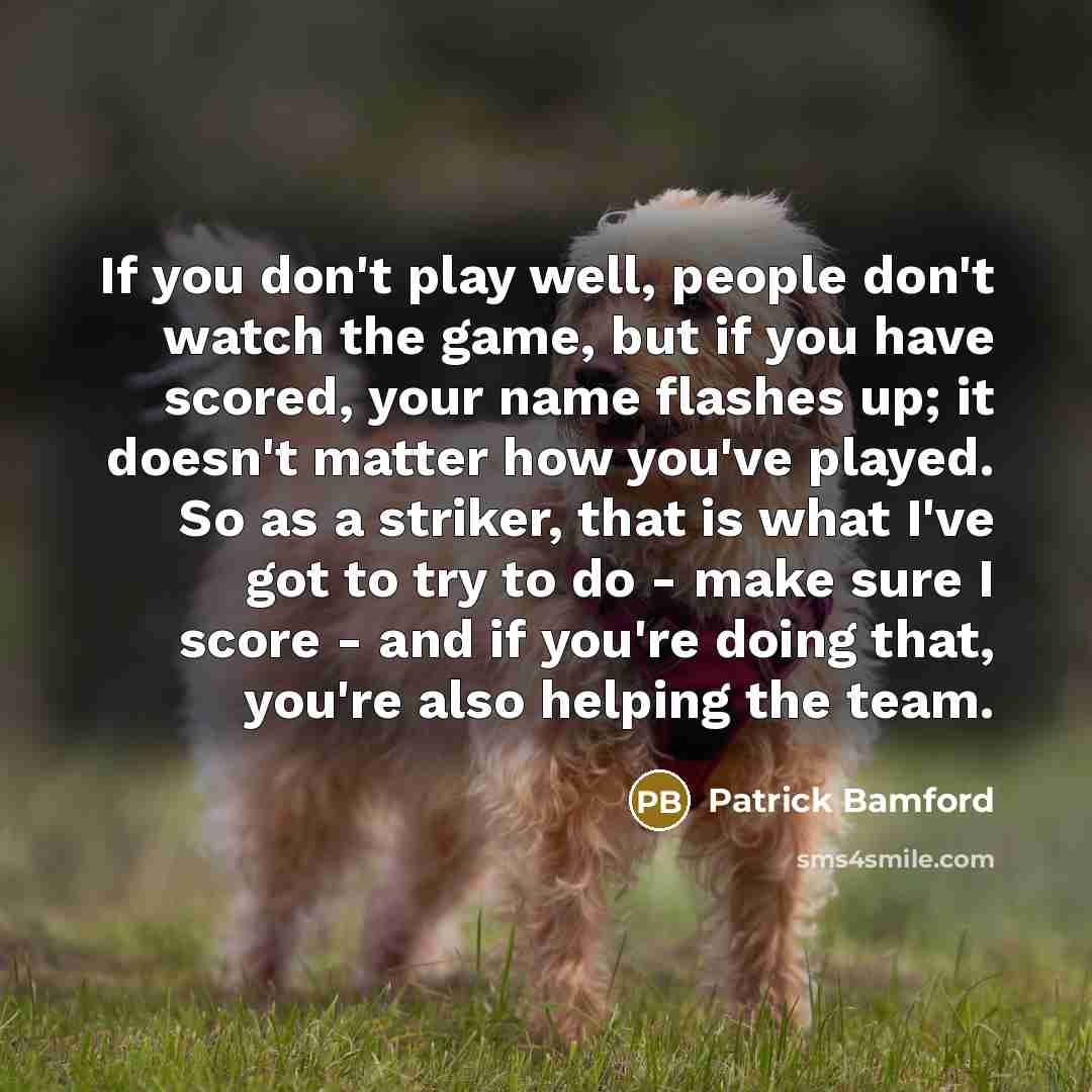 “If you don't play well, people don't watch the game,…” quote by Patrick Bamford