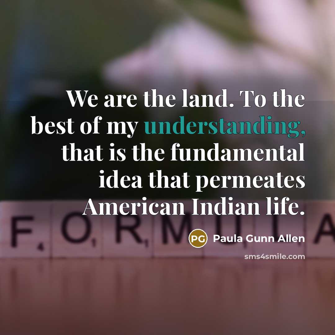 “We are the land. To the best of my understanding,…” quote by Paula Gunn Allen