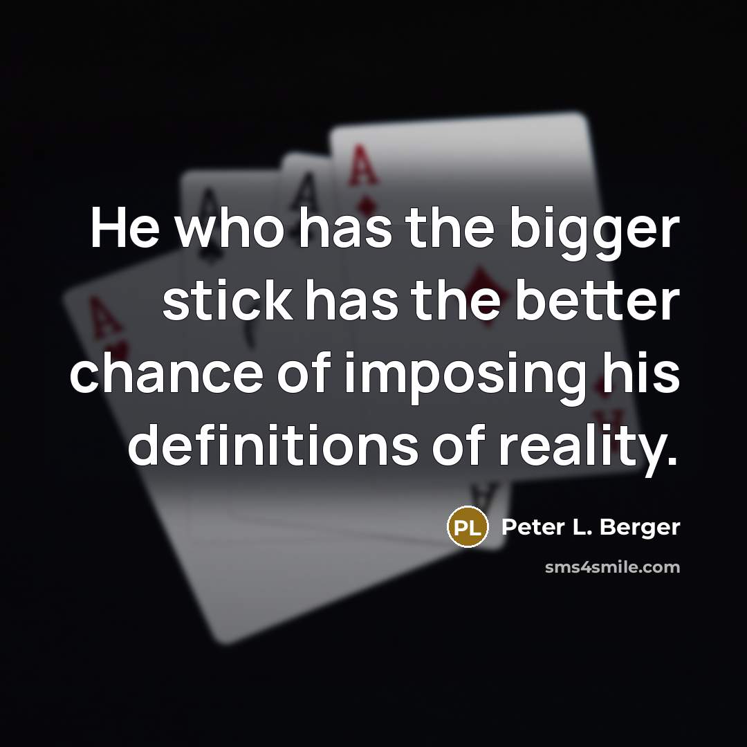 “He who has the bigger stick has the better chance…” quote by Peter L. Berger